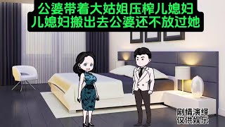 公婆带着大姑姐压榨儿媳妇，儿媳妇搬出去公婆还不放过他 #内容启发搜索 #家庭情感故事 家庭百态#原创动画