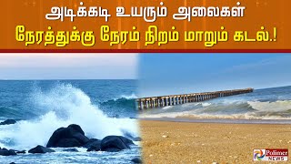 அடிக்கடி உயரும் அலைகள்  நேரத்துக்கு நேரம் நிறம் மாறும் கடல்.!