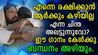 എന്നെ രക്ഷിക്കാന്‍ ആര്‍ക്കും കഴിയില്ല എന്ന ചിന്ത അലട്ടുന്നുവോ ? ഈ ഗാനം ബന്ധനം അഴിക്കും