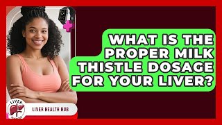 What Is The Proper Milk Thistle Dosage For Your Liver? - Liver Health Hub