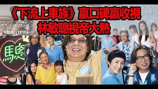 今期流行 EP102 - 《下流上車族》贏口碑贏收視 林敏聰視帝大熱