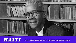 Haitian Independence: CLR James \u0026 The Importance Of Haiti's Revolution