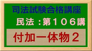 〔独学〕司法試験・予備試験合格講座　民法（基本知識・論証パターン編）第１０６講：付加一体物２