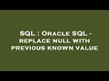 SQL : Oracle SQL - replace null with previous known value
