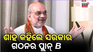 ଶାହ କହିଲେ ସରକାର ଗଠନର ପ୍ଲାନ B | General Election 2024 | Breaking News | Odia News