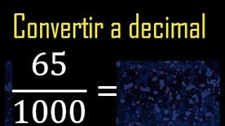 Convertir 65/1000 a decimal , transformar fraccion a decimales