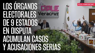 Los órganos electorales de 9 estados en disputa acumulan casos y acusaciones serias