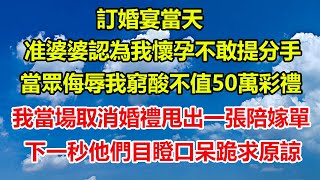 訂婚宴當天，准婆婆認為我懷孕不敢提分手，當眾侮辱我窮酸不值50萬彩禮，我當場取消婚禮甩出一張陪嫁單，下一秒他們目瞪口呆跪求原諒#情感故事