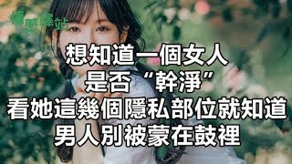 想知道一個女人是否「乾淨」，看她這幾個隱私部位就知道，男人別被蒙在鼓裡！ 【情感驛站】