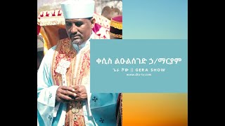 በቤተክህነትና ወቅታዊ ጉዳዮች ዙሪያ ከቀሲስ ልዑልሰገድ ኃ/ማሪያም ጋር የተደረገ ቃለ ምልልስ በጌራ ሾው ላይቭ.