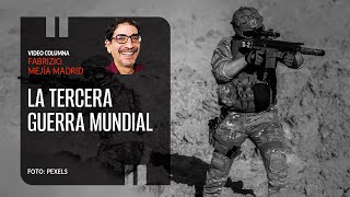 La Tercera Guerra Mundial. Por Fabrizio Mejía