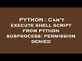 PYTHON : Can't execute shell script from python subprocess: permission denied