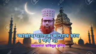 #আল্লাহ্ যাদের কল্যাণ চান।   (দ্বিতীয় পর্ব)    #মাওলানা_হাবিবুর_রশিদ  #Mawlana_Habibur_Rashid