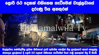 ලොරි රථ දෙකක් එකිනෙක ගැටීමෙන් වැල්ලවායේ දරුණු රිය අනතුරක්