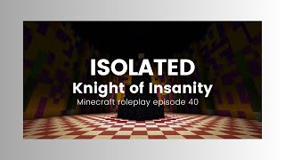 ISOLATED-Knight of Insanity (Minecraft Roleplay) episode 40