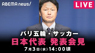 【LIVE】パリ五輪 サッカー日本代表 発表会見｜7月3日(水)14:00頃〜