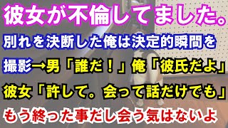 【修羅場】彼女が不倫してました。別れを決断した俺は決定的瞬間を撮影→男「誰だ！」俺「彼氏だよ」彼女「許して。会って話だけでも」もう終った事だし会う気はないよ