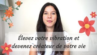 Élevez votre vibration et devenez créateur de votre vie  [3/3]