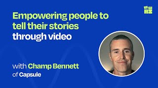 Empowering people to tell their stories through video | Champ Bennett (CEO of Capsule)