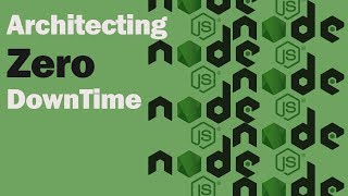 Node JS - Scaling Applications - Architecting Zero Downtime