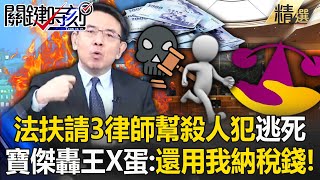 法扶請3個律師「幫殺人犯打官司」逃死刑！寶傑怒轟王X蛋：用我的納稅錢搞這種事【關鍵時刻】劉寶傑