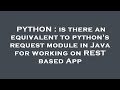 PYTHON : is there an equivalent to python's request module in Java for working on REST based App