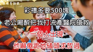 彩禮多要500塊，老公喝醉把我打流產醫院搶救，一個人出現，他嚇傻跪地磕頭求放過 | 柒妹有話說