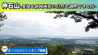 【愛知の山再配信】神石山 標高324m -愛知＆静岡両県の自然を満喫できる山-【まッつんのトレッキング動画】