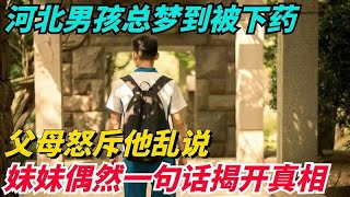 河北男孩总梦到被下药，父母怒斥他乱说，妹妹偶然一句话揭开真相