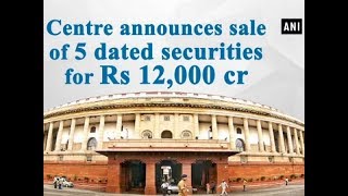 Centre announces sale of 5 dated securities for Rs 12,000 cr - #ANI News