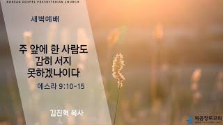 복음장로교회 김진혁 목사 | 20220513 | 새벽 | 주 앞에 한 사람도 감히 서지 못하겠나이다 | 에스라 9:10-15