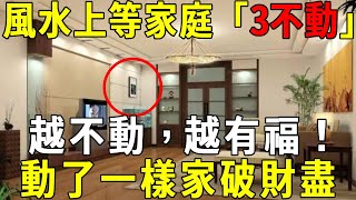 一個風水上等的家庭，往往有「3不動」，越不動，越有福！一旦動了一樣，家破財盡一生白忙！【曉書說】