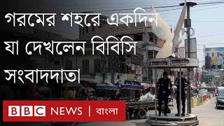 গরমের শহর চুয়াডাঙ্গায় যা দেখলেন বিবিসি সংবাদদাতা । BBC Bangla