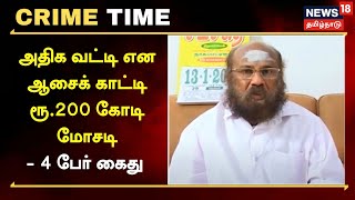 Crime Time | அதிக வட்டி என ஆசைக் காட்டி ரூ.200 கோடி மோசடி - நிறுவன அதிபர் உட்பட 4 பேர் கைது