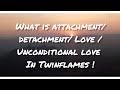 Attachment|detachment| unconditional love|Love in Twinflames.what's the difference ? How to know?