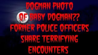 DOGMAN PHOTO OF BABY DOGMAN? FORMER POLICE OFFICERS SHARE TERRIFYING ENCOUNTERS