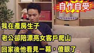 我在產房生子，老公卻陪漂亮女客戶爬山，回家後他看見一幕，傻眼了