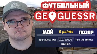 МОЙ ПОЗОР В ФУТБОЛЬНОМ GEOGUESSR ВСЕ СТАДИОНЫ МИРА ГЕОГЕССЕР