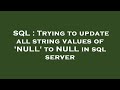 SQL : Trying to update all string values of 'NULL' to NULL in sql server