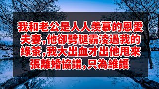 哈佛大学终于公布:我和老公是人人羡慕的恩愛夫妻，他卻劈腿霸淩過我的綠茶，我大出血才出他甩來張離婚協議，只為維護 #深夜讀書 #幸福人生 #為人處世 #生活經驗 #情感故