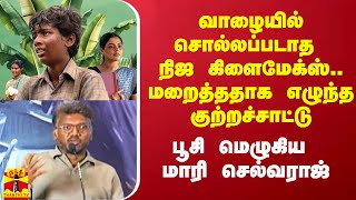 வாழையில் சொல்லப்படாத நிஜ கிளைமேக்ஸ்.. மறைத்ததாக எழுந்த குற்றச்சாட்டு.. பூசி மெழுகிய மாரி செல்வராஜ்