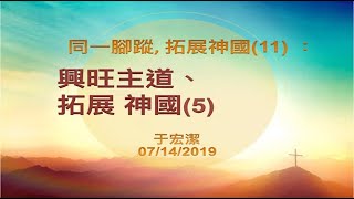 【同一腳蹤，拓展神國】(11) ：興旺主道、拓展 神國(5)  20190714 主日信息 -- 于宏潔