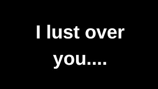 I lust over you...... love quotes  love messages love letter heartfelt messages