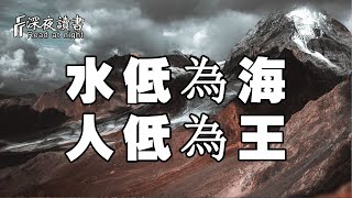 這個世界上，每個人都很重要！但聰明的人清楚：水低為海，人低為王！【深夜讀書】