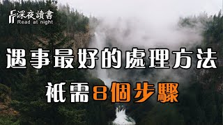 人生不如意之事有八九，當你遇到事情的時候，最好的處理方法，只需走這8步！【深夜讀書】