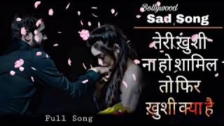 तेरी खुशी ना हो शामिल तो फिर खुशी क्या है heart touching Sad song