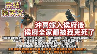 完結搞笑沙雕文：沖喜嫁入侯府後，侯府全家都被我克死了。我是富商的女兒，用作沖喜嫁入侯府。結果成親第一天，老侯爺喝藥嗆死了。第二天，小姑子落水溺死了。第三天，小叔子騎馬摔死了。一個月後，只剩我和小侯爺了