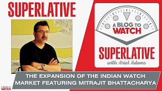 Superlative: The Expansion Of The Indian Watch Market Featuring Mitrajit Bhattacharya