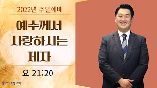 [2022.03.06] 소정교회 주일예배 | 예수께서 사랑하시는 제자 | 요 21:20 | 임현기 목사