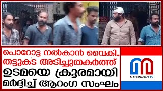 പൊറോട്ട നല്‍കാന്‍ വൈകിയത് ഉടമയെ ചവിട്ടിക്കൂട്ടി ആറംഗ സംഘം |